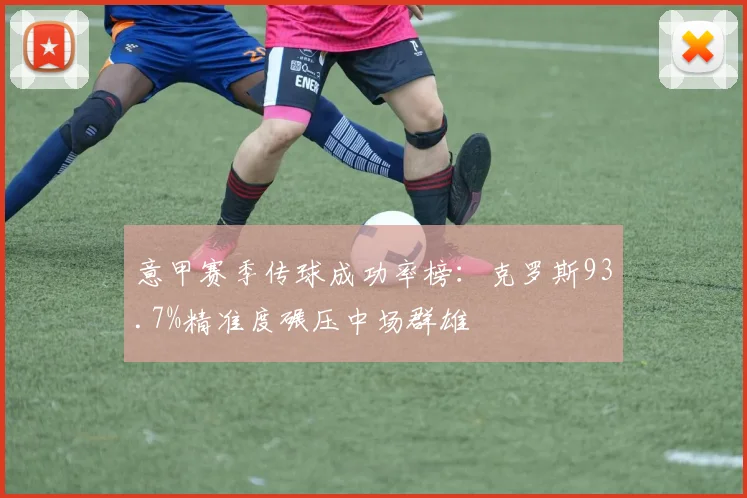 意甲赛季传球成功率榜：克罗斯93.7%精准度碾压中场群雄